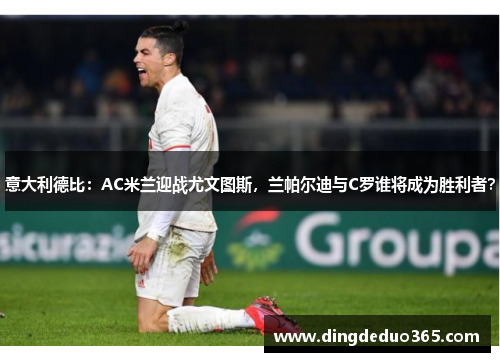 意大利德比：AC米兰迎战尤文图斯，兰帕尔迪与C罗谁将成为胜利者？